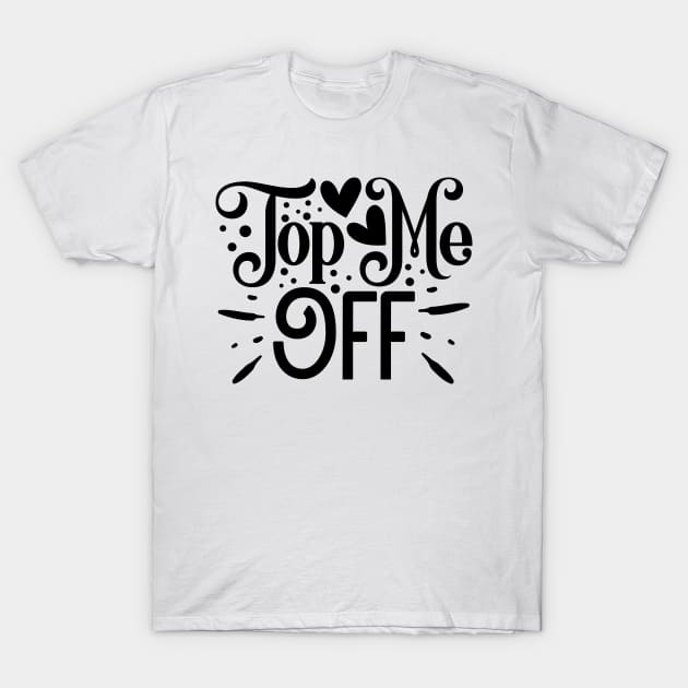 Top me Off T-Shirt by Misfit04